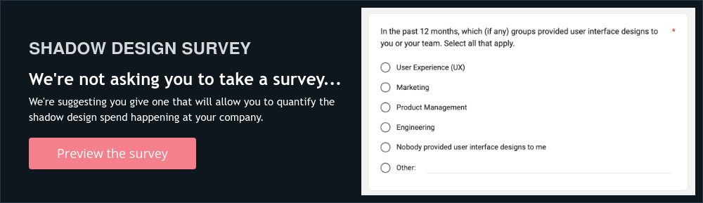 SHADOW DESIGN SURVEY We're not asking you to take a survey... We're suggesting you give one that will allow you to quantify the shadow design spend happening at your company.  